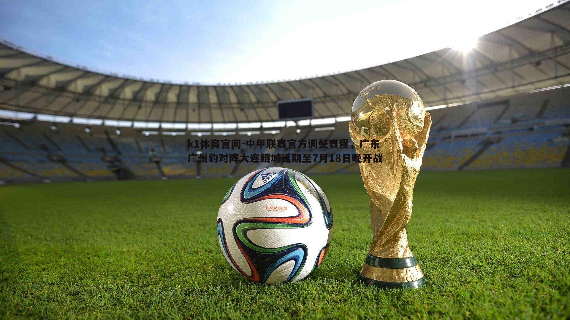中甲联赛官方调整赛程，广东广州豹对阵大连鲲城延期至7月18日晚开战